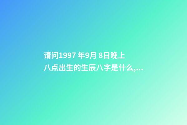 请问1997 年9月 8日晚上八点出生的生辰八字是什么,农历八月初七,谢谢! 阳历1997年9月8日早上出生的人的命如何-第1张-观点-玄机派